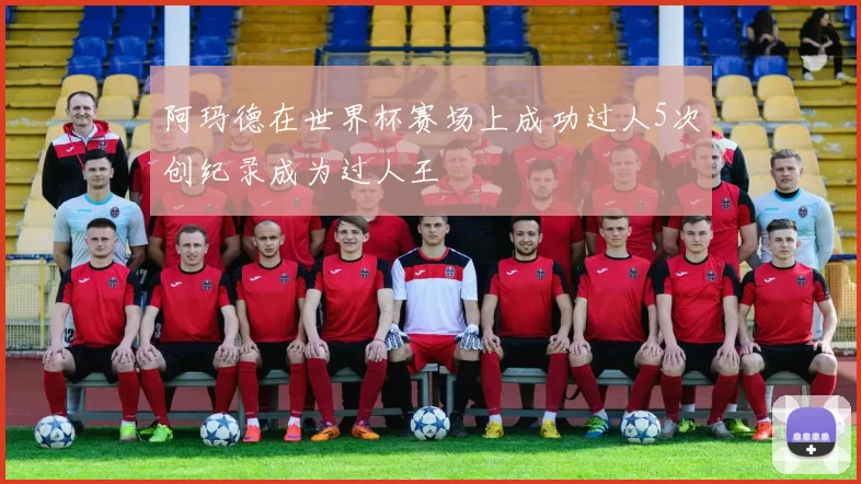 阿玛德在世界杯赛场上成功过人5次创纪录成为过人王