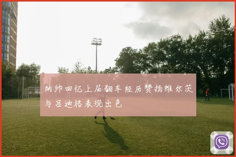 纳帅回忆上届翻车经历赞扬维尔茨与吕迪格表现出色