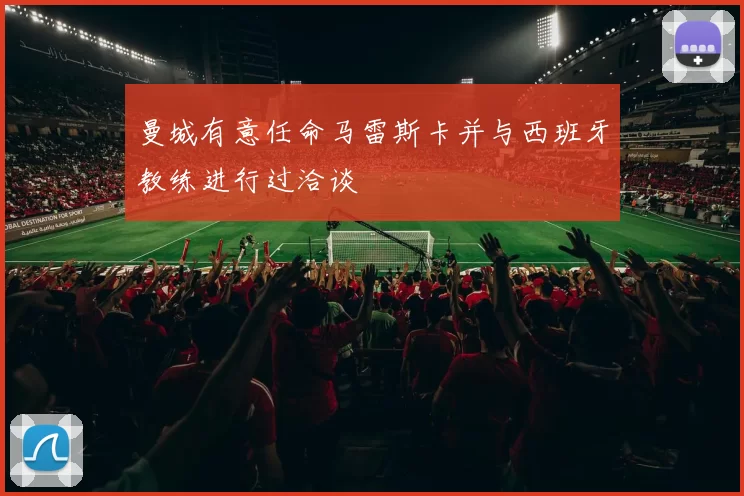 曼城有意任命马雷斯卡并与西班牙教练进行过洽谈