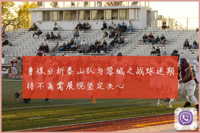 鲁媒分析泰山队与蓉城之战球迷期待不高需展现坚定决心