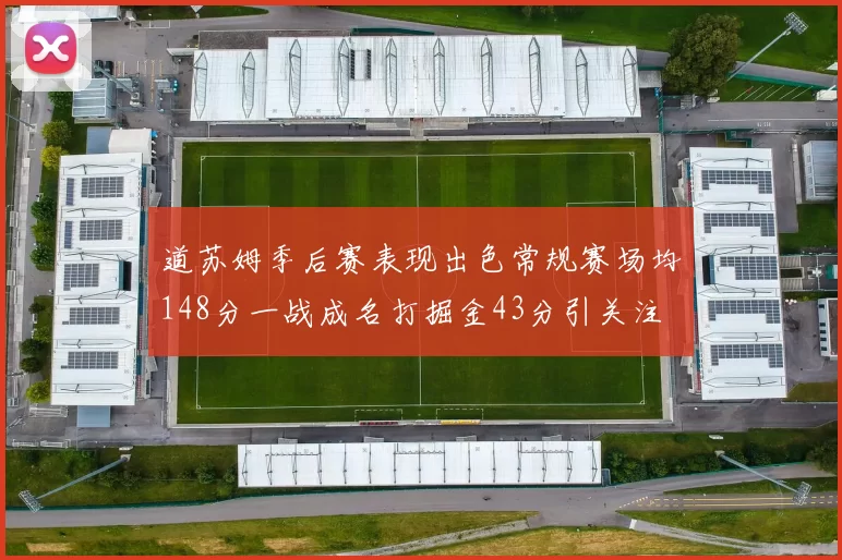道苏姆季后赛表现出色常规赛场均148分一战成名打掘金43分引关注