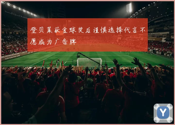 登贝莱获金球奖后谨慎选择代言不愿成为广告牌